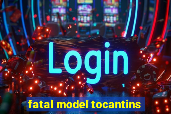 fatal model tocantins